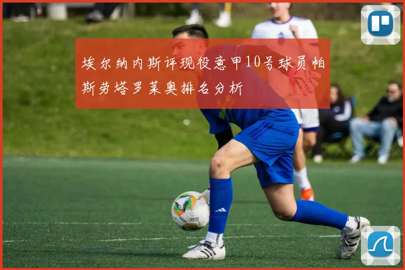 埃尔纳内斯评现役意甲10号球员帕斯劳塔罗莱奥排名分析