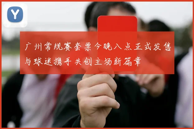 广州常规赛套票今晚八点正式发售与球迷携手共创主场新篇章
