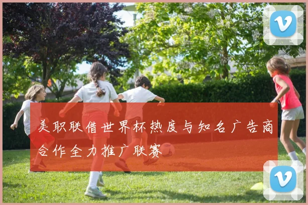 美职联借世界杯热度与知名广告商合作全力推广联赛