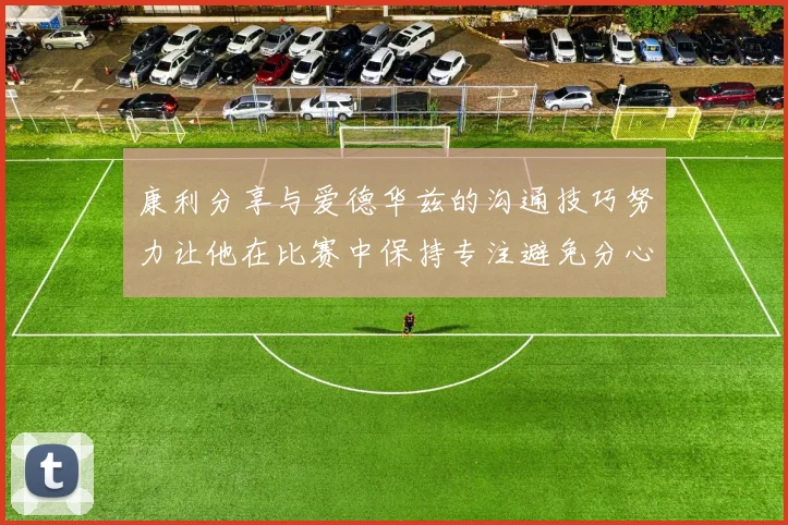 康利分享与爱德华兹的沟通技巧努力让他在比赛中保持专注避免分心