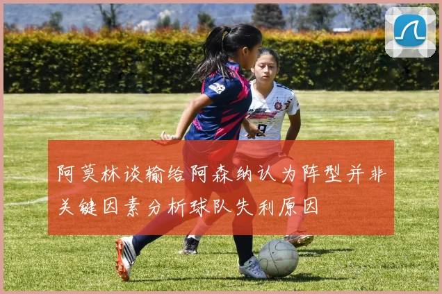 阿莫林谈输给阿森纳认为阵型并非关键因素分析球队失利原因