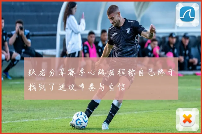 狄龙分享赛季心路历程称自己终于找到了进攻节奏与自信