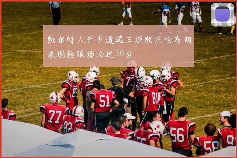 凯尔特人开季遭遇三连败杰伦布朗表现抢眼场均近30分