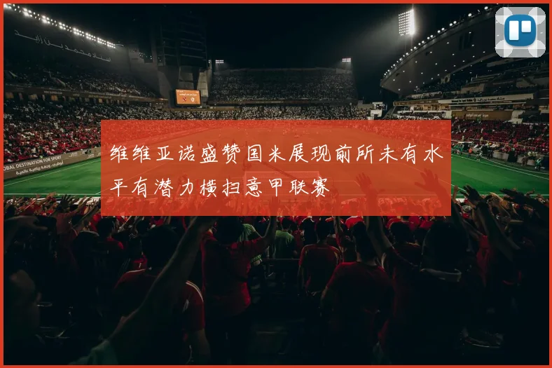 维维亚诺盛赞国米展现前所未有水平有潜力横扫意甲联赛
