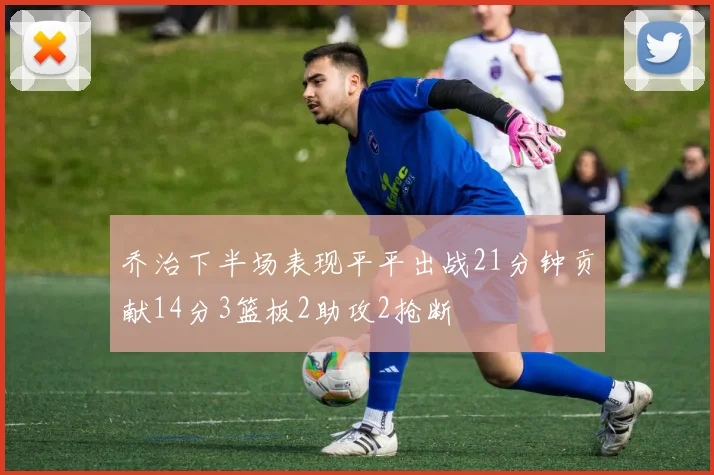 乔治下半场表现平平出战21分钟贡献14分3篮板2助攻2抢断