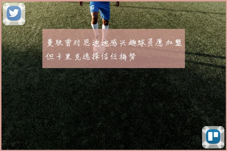 曼联曾对恩迪迪感兴趣球员愿加盟但卡里克选择信任梅努