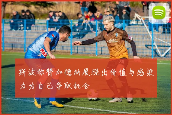 斯波称赞加德纳展现出价值与感染力为自己争取机会