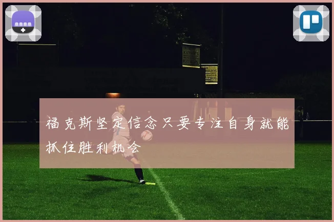 福克斯坚定信念只要专注自身就能抓住胜利机会