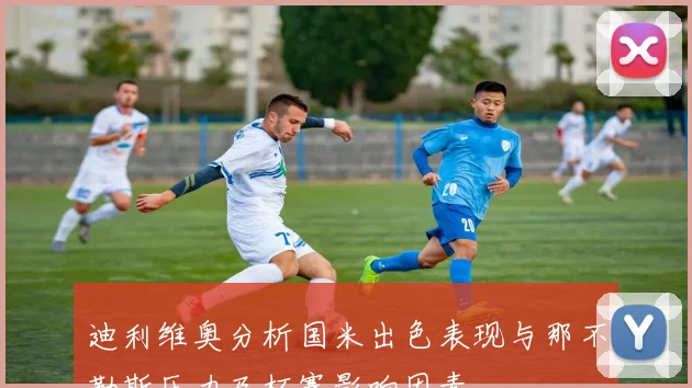 迪利维奥分析国米出色表现与那不勒斯压力及杯赛影响因素
