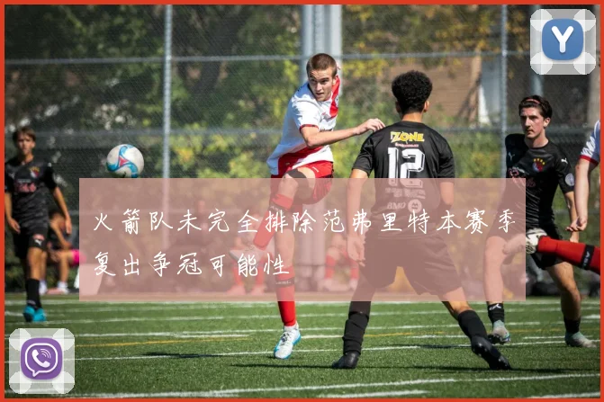 火箭队未完全排除范弗里特本赛季复出争冠可能性