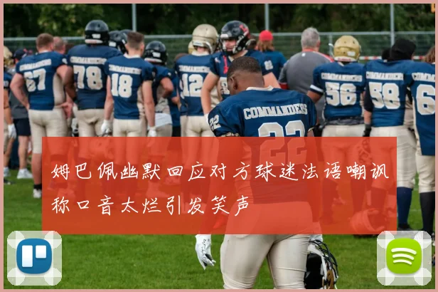姆巴佩幽默回应对方球迷法语嘲讽称口音太烂引发笑声