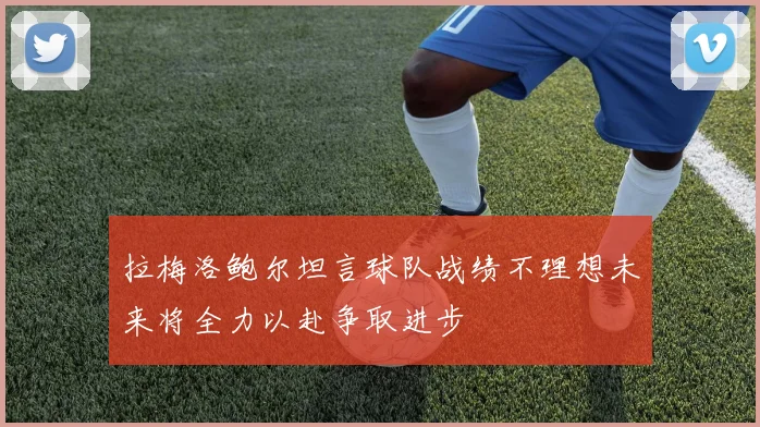 拉梅洛鲍尔坦言球队战绩不理想未来将全力以赴争取进步