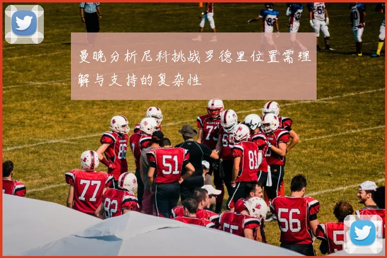 曼晚分析尼科挑战罗德里位置需理解与支持的复杂性