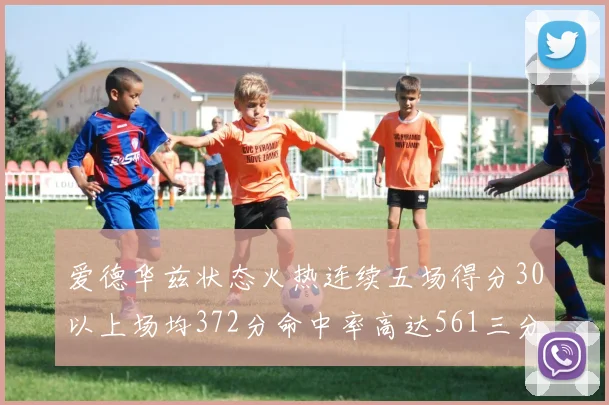 爱德华兹状态火热连续五场得分30以上场均372分命中率高达561三分命中率接近49