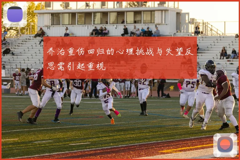 乔治重伤回归的心理挑战与失望反思需引起重视